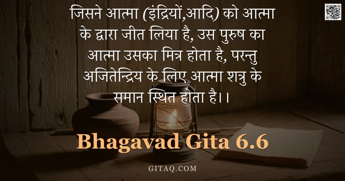 भगवद्गीता 6.6 — "जिसने आत्मा (इंद्रियों,आदि) को आत्मा के द्वारा जीत लिया है, उस पुरुष का आत्मा उसका मित्र होता है, पर"