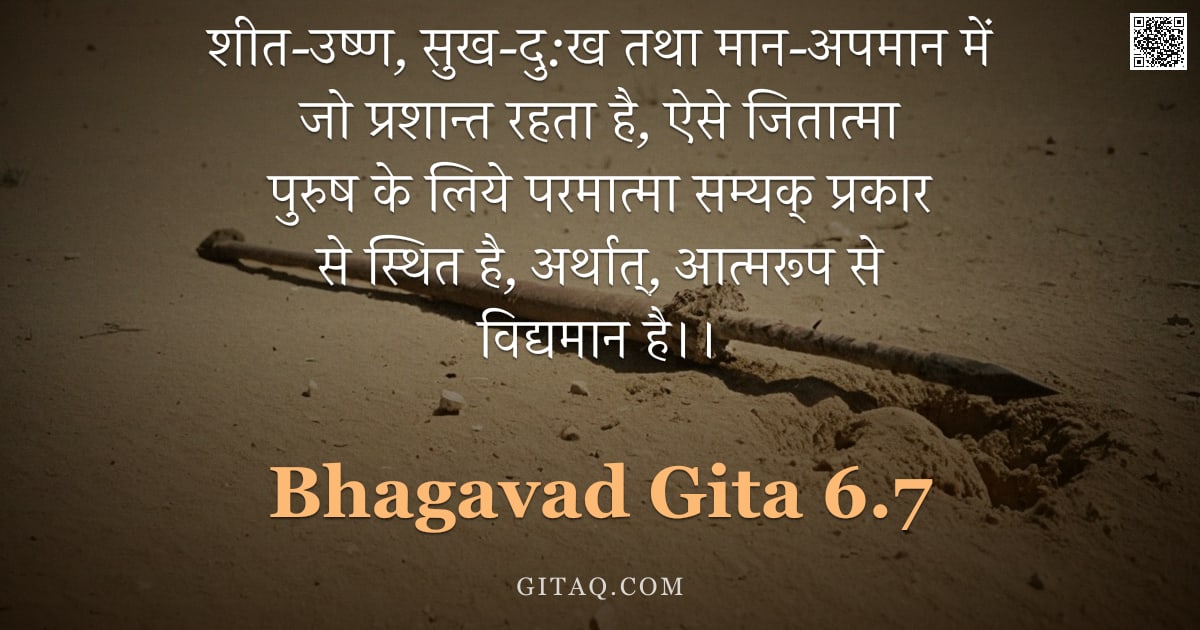 भगवद्गीता 6.7 — "शीत-उष्ण, सुख-दु:ख तथा मान-अपमान में जो प्रशान्त रहता है, ऐसे जितात्मा पुरुष के लिये परमात्मा सम्यक्"