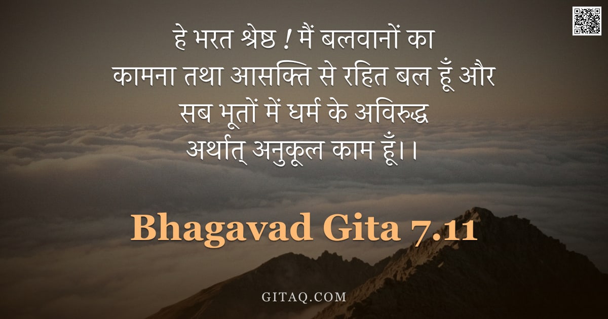 भगवद्गीता 7.11 — "हे भरत श्रेष्ठ ! मैं बलवानों का कामना तथा आसक्ति से रहित बल हूँ और सब भूतों में धर्म के अविरुद्ध अर्"