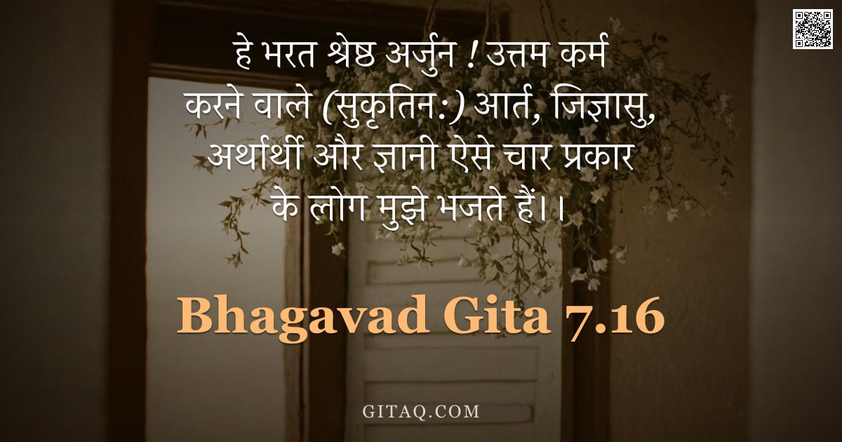 भगवद्गीता 7.16 — "हे भरत श्रेष्ठ अर्जुन ! उत्तम कर्म करने वाले (सुकृतिन:) आर्त, जिज्ञासु, अर्थार्थी और ज्ञानी ऐसे चार "