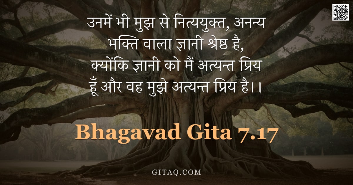 भगवद्गीता 7.17 — "उनमें भी मुझ से नित्ययुक्त, अनन्य भक्ति वाला ज्ञानी श्रेष्ठ है, क्योंकि ज्ञानी को मैं अत्यन्त प्रिय "
