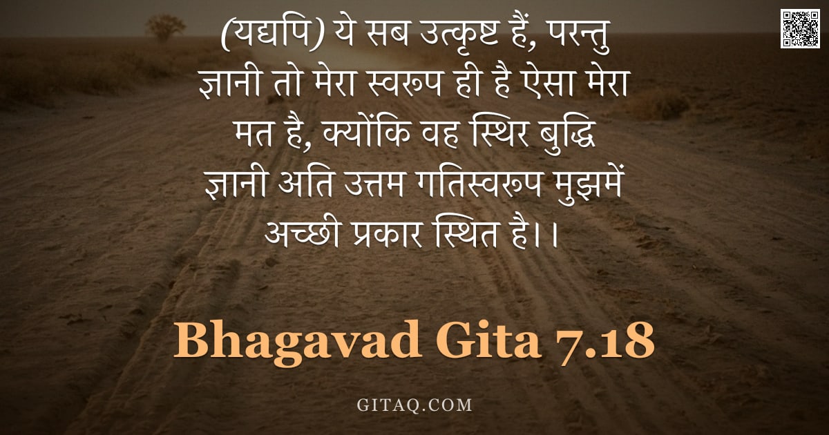 भगवद्गीता 7.18 — "(यद्यपि) ये सब उत्कृष्ट हैं, परन्तु ज्ञानी तो मेरा स्वरूप ही है ऐसा मेरा मत है, क्योंकि वह स्थिर बुद"