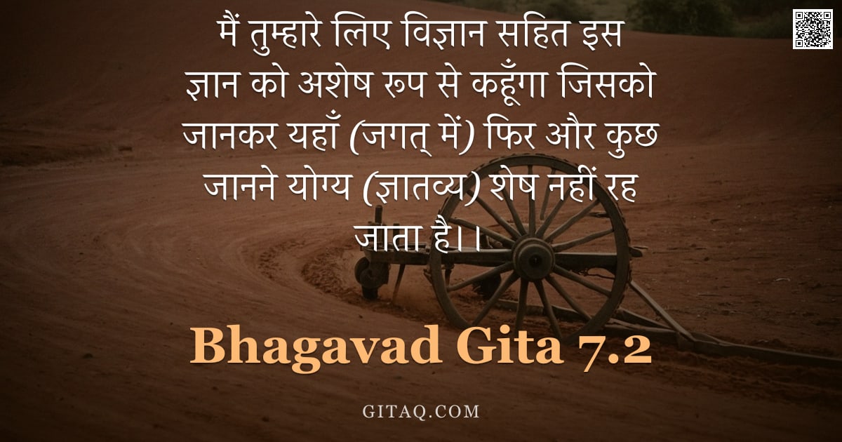 भगवद्गीता 7.2 — "मैं तुम्हारे लिए विज्ञान सहित इस ज्ञान को अशेष रूप से कहूँगा जिसको जानकर यहाँ (जगत् में) फिर और कुछ "