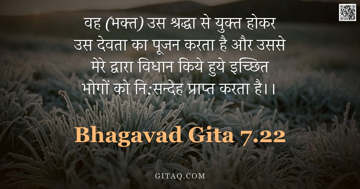 भगवद्गीता 7.22 — "वह (भक्त) उस श्रद्धा से युक्त होकर उस देवता का पूजन करता है और उससे मेरे द्वारा विधान किये हुये इच्छ"