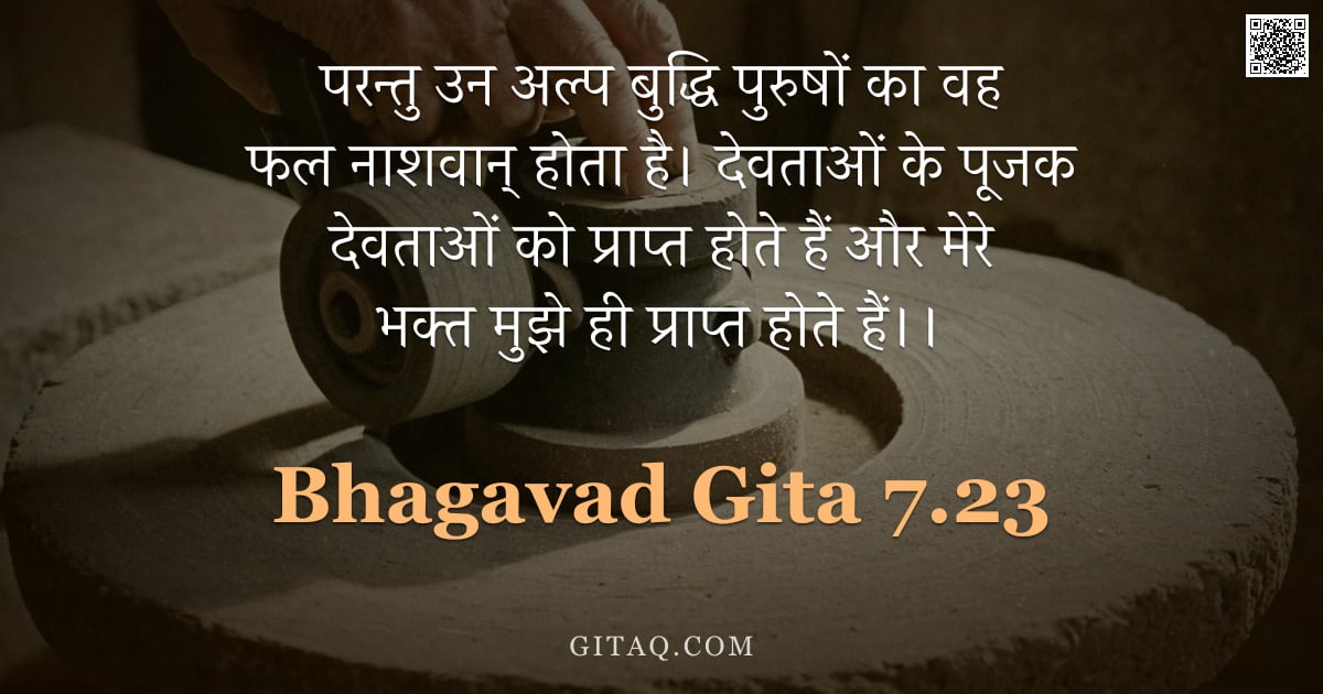 भगवद्गीता 7.23 — "परन्तु उन अल्प बुद्धि पुरुषों का वह फल नाशवान् होता है। देवताओं के पूजक देवताओं को प्राप्त होते हैं "