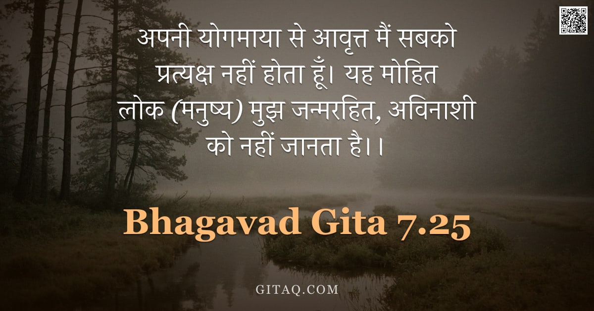 भगवद्गीता 7.25 — "अपनी योगमाया से आवृत्त मैं सबको प्रत्यक्ष नहीं होता हूँ। यह मोहित लोक (मनुष्य) मुझ जन्मरहित, अविनाशी"