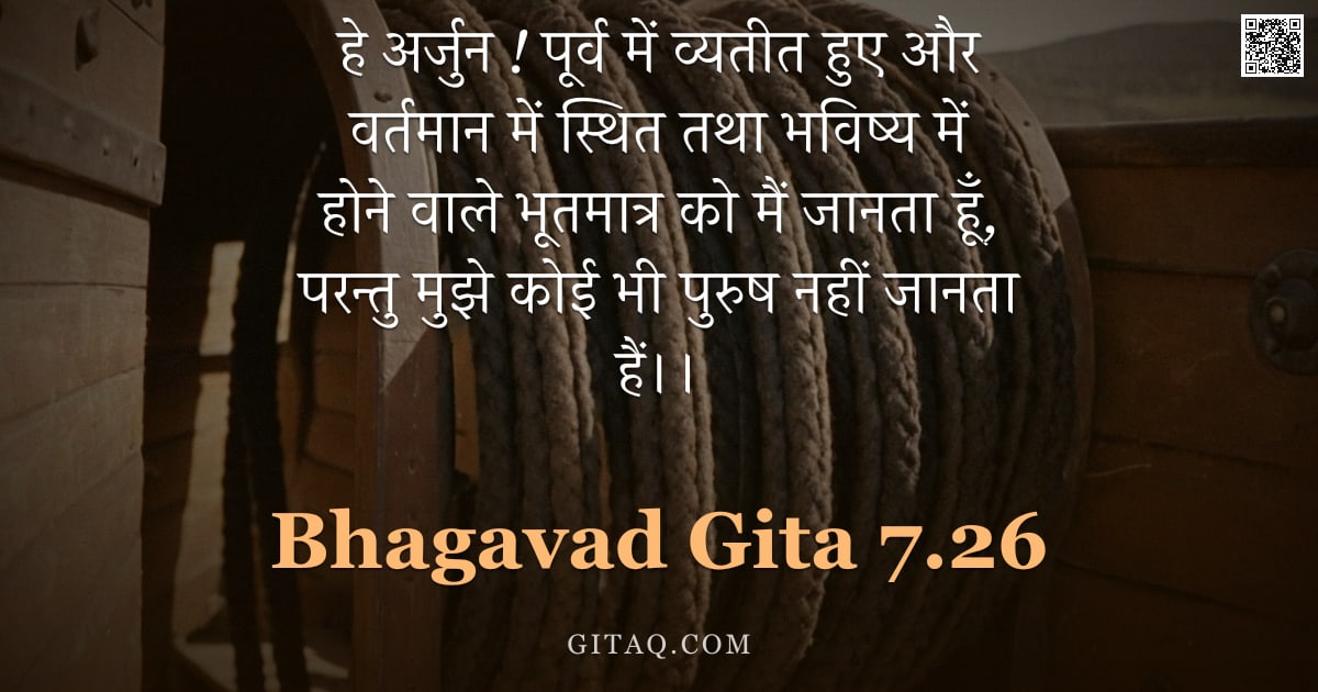 भगवद्गीता 7.26 — "हे अर्जुन ! पूर्व में व्यतीत हुए और वर्तमान में स्थित तथा भविष्य में होने वाले भूतमात्र को मैं जानता"