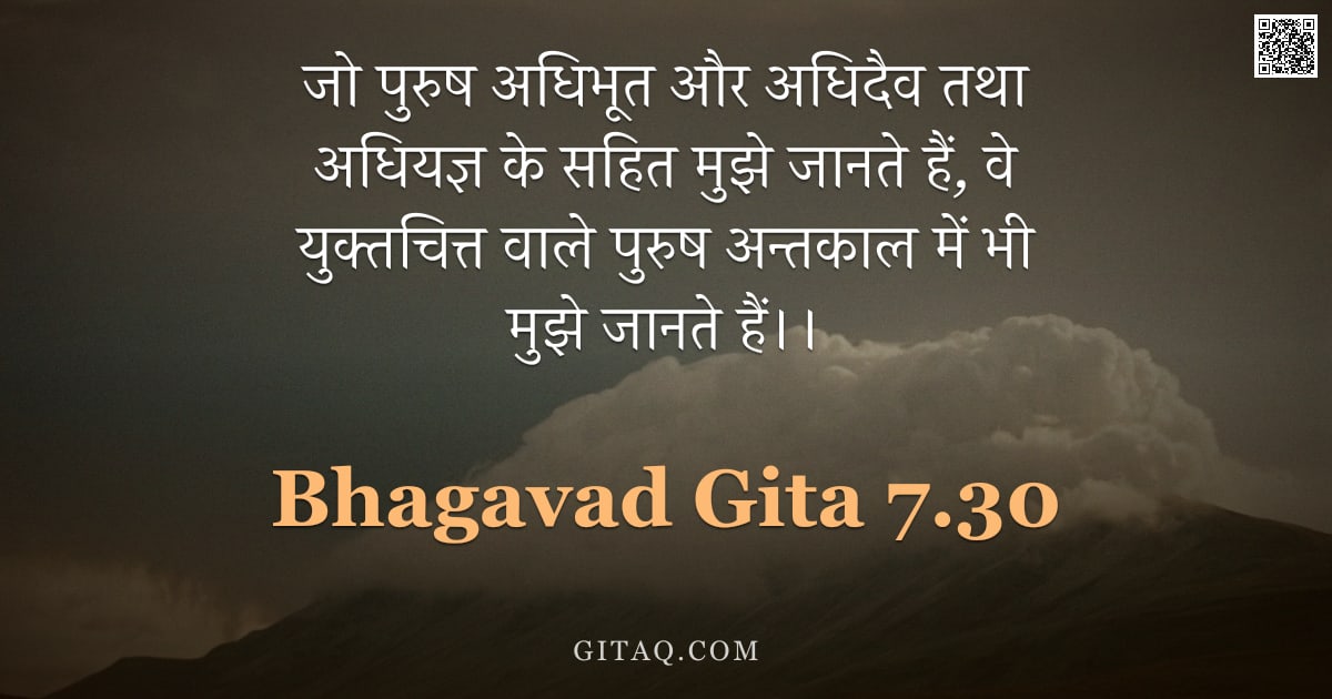 भगवद्गीता 7.30 — "जो पुरुष अधिभूत और अधिदैव तथा अधियज्ञ के सहित मुझे जानते हैं, वे युक्तचित्त वाले पुरुष अन्तकाल में भ"