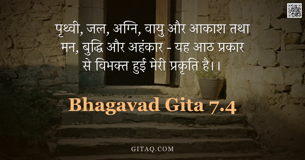 भगवद्गीता 7.4 — "पृथ्वी, जल, अग्नि, वायु और आकाश तथा मन, बुद्धि और अहंकार - यह आठ प्रकार से विभक्त हुई मेरी प्रकृति ह"