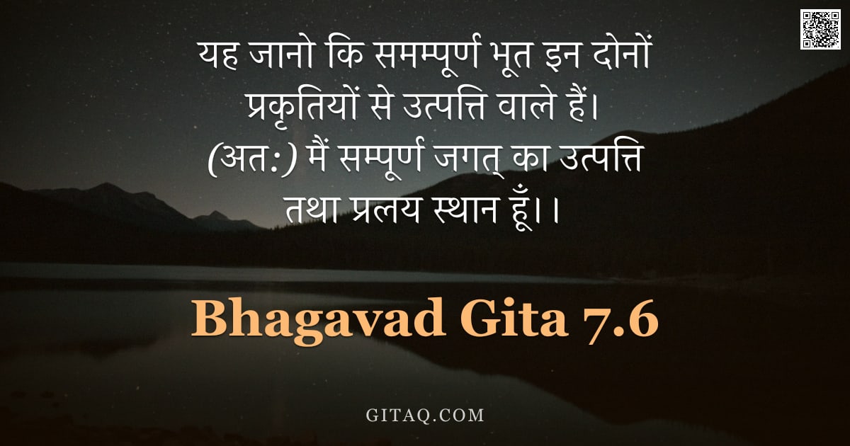भगवद्गीता 7.6 — "यह जानो कि समम्पूर्ण भूत इन दोनों प्रकृतियों से उत्पत्ति वाले हैं। (अत:) मैं सम्पूर्ण जगत् का उत्पत्"