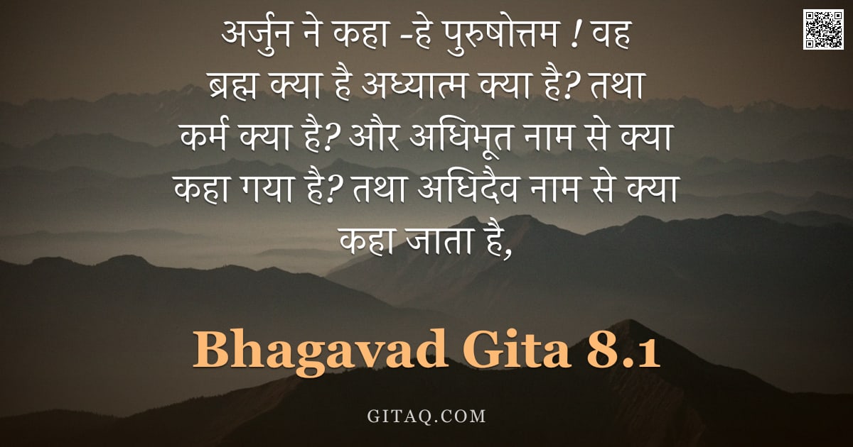 भगवद्गीता 8.1 — "अर्जुन ने कहा -हे पुरुषोत्तम ! वह ब्रह्म क्या है अध्यात्म क्या है? तथा कर्म क्या है? और अधिभूत नाम स"