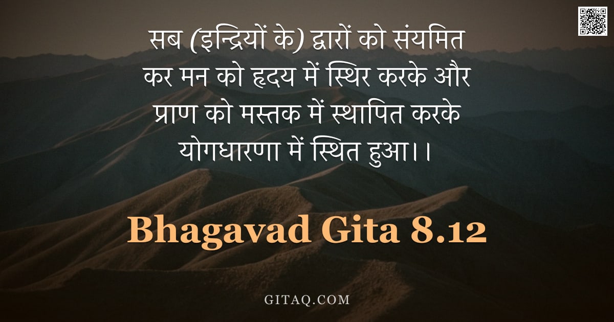 भगवद्गीता 8.12 — "सब (इन्द्रियों के) द्वारों को संयमित कर मन को हृदय में स्थिर करके और प्राण को मस्तक में स्थापित करके"
