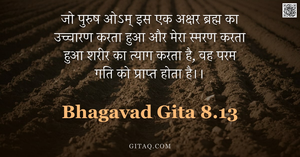 भगवद्गीता 8.13 — "जो पुरुष ओऽम् इस एक अक्षर ब्रह्म का उच्चारण करता हुआ और मेरा स्मरण करता हुआ शरीर का त्याग करता है, व"