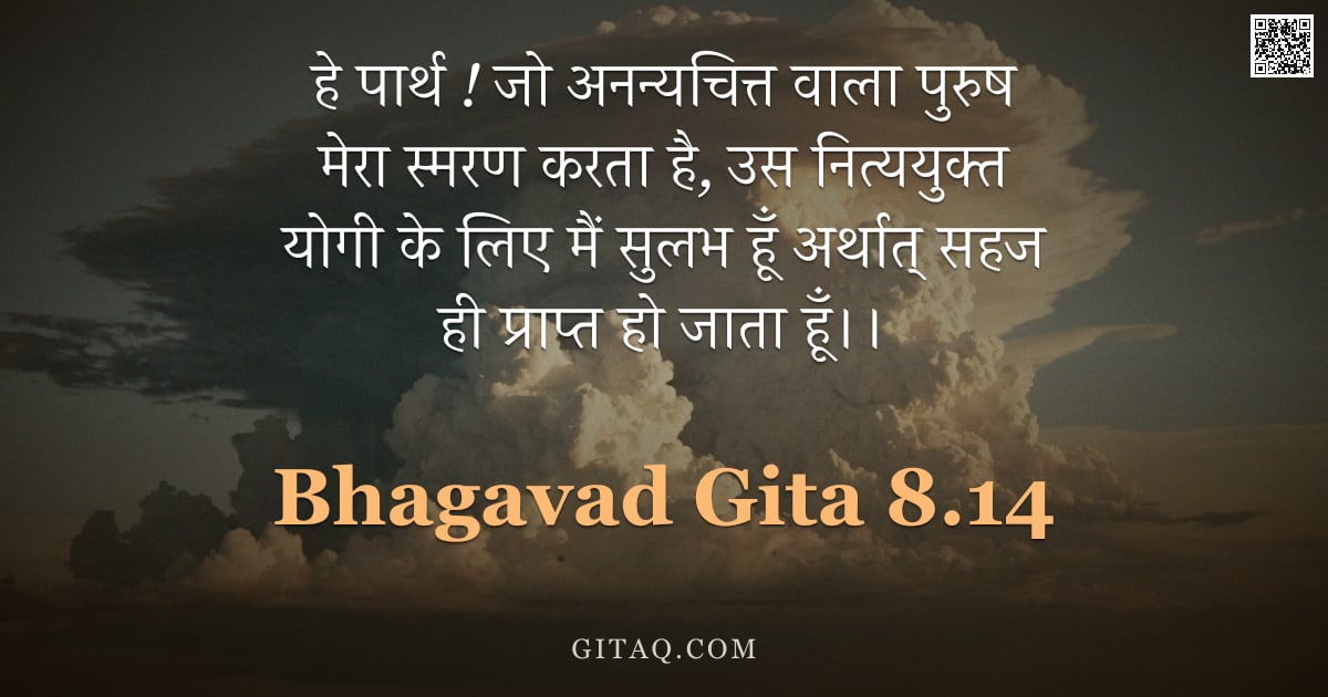 भगवद्गीता 8.14 — "हे पार्थ ! जो अनन्यचित्त वाला पुरुष मेरा स्मरण करता है, उस नित्ययुक्त योगी के लिए मैं सुलभ हूँ अर्था"