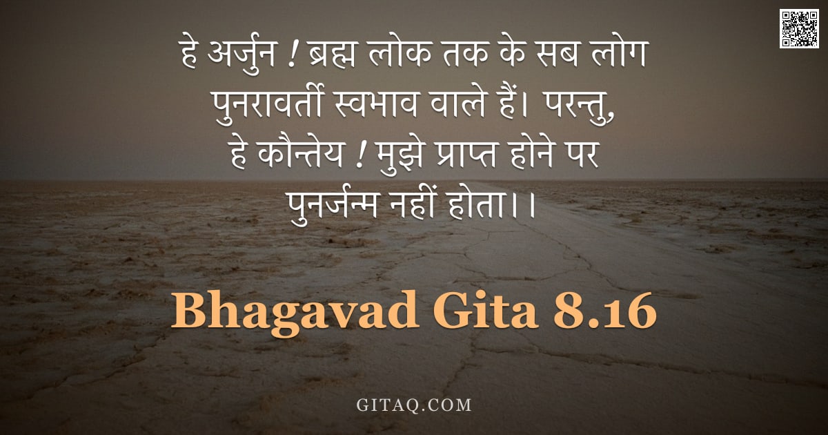 भगवद्गीता 8.16 — "हे अर्जुन ! ब्रह्म लोक तक के सब लोग पुनरावर्ती स्वभाव वाले हैं। परन्तु, हे कौन्तेय ! मुझे प्राप्त हो"