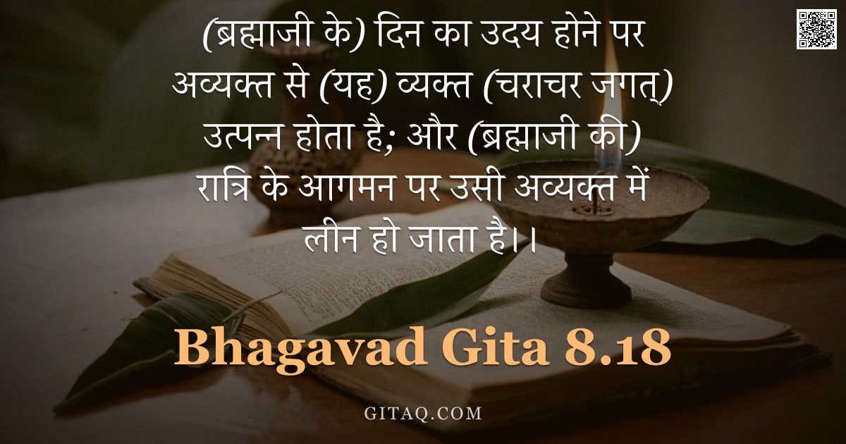 भगवद्गीता 8.18 — "(ब्रह्माजी के) दिन का उदय होने पर अव्यक्त से (यह) व्यक्त (चराचर जगत्) उत्पन्न होता है; और (ब्रह्माजी"
