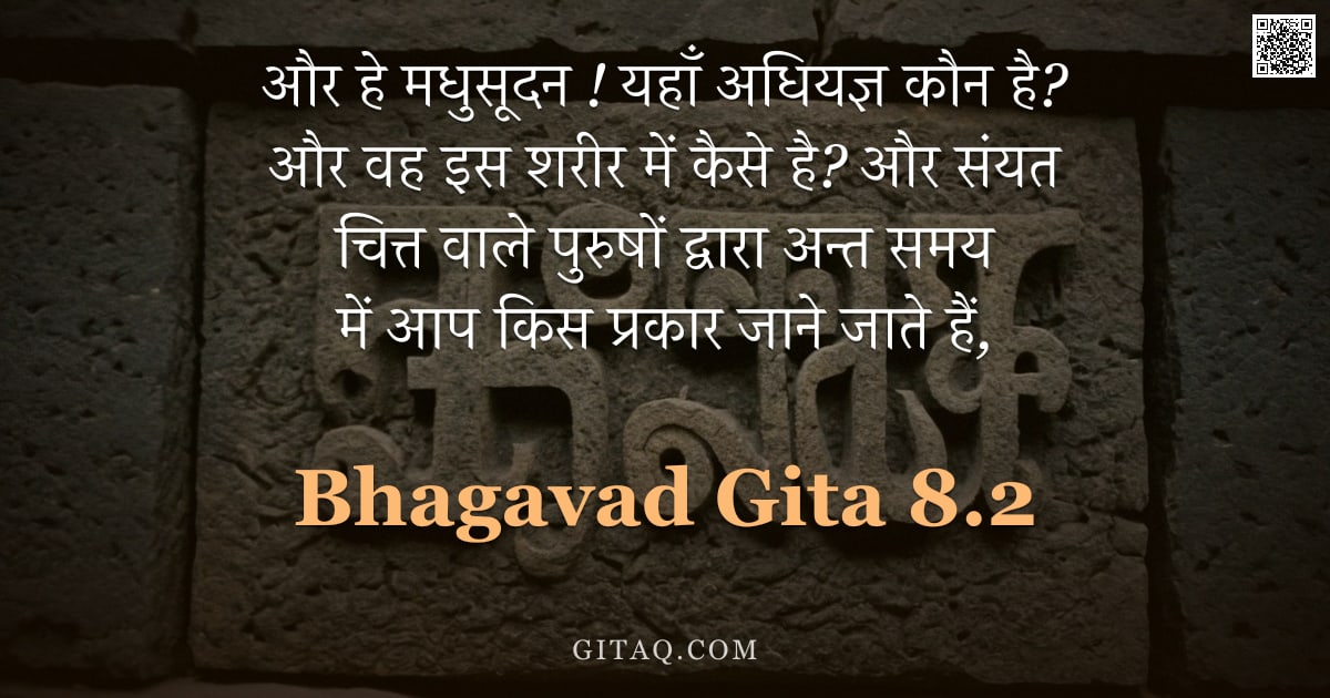 भगवद्गीता 8.2 — "और हे मधुसूदन ! यहाँ अधियज्ञ कौन है? और वह इस शरीर में कैसे है? और संयत चित्त वाले पुरुषों द्वारा अन"