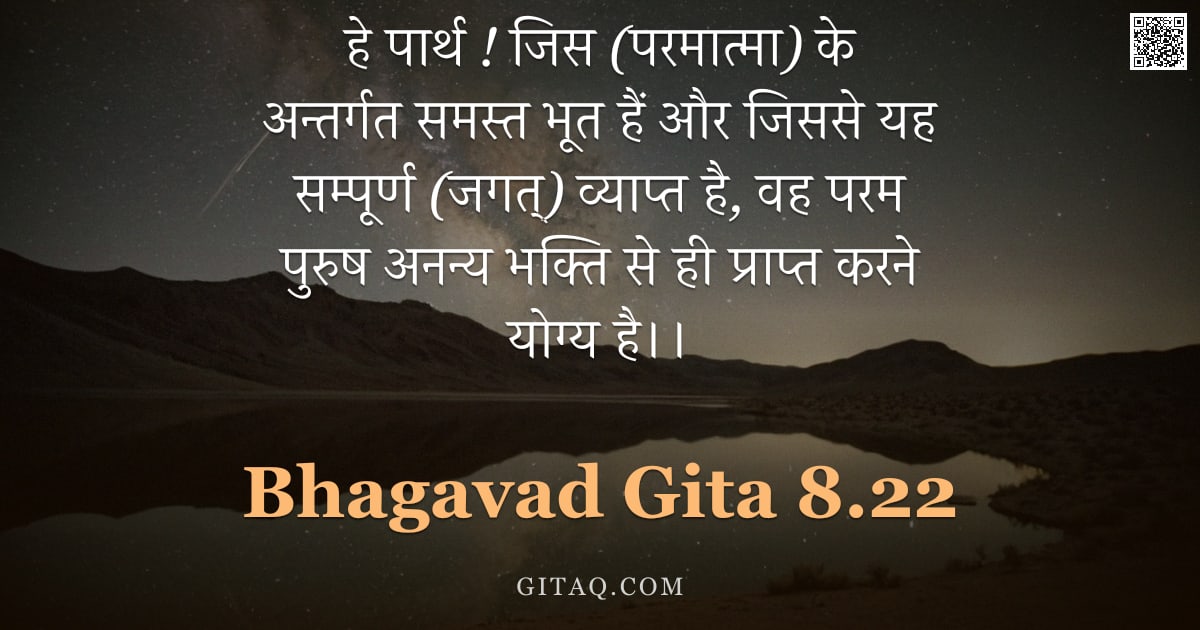 भगवद्गीता 8.22 — "हे पार्थ ! जिस (परमात्मा) के अन्तर्गत समस्त भूत हैं और जिससे यह सम्पूर्ण (जगत्) व्याप्त है, वह परम प"
