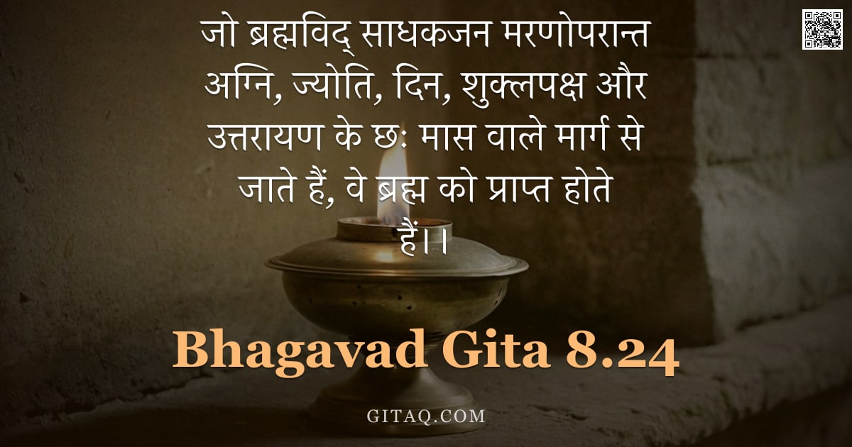 भगवद्गीता 8.24 — "जो ब्रह्मविद् साधकजन मरणोपरान्त अग्नि, ज्योति, दिन, शुक्लपक्ष और उत्तरायण के छः मास वाले मार्ग से जा"