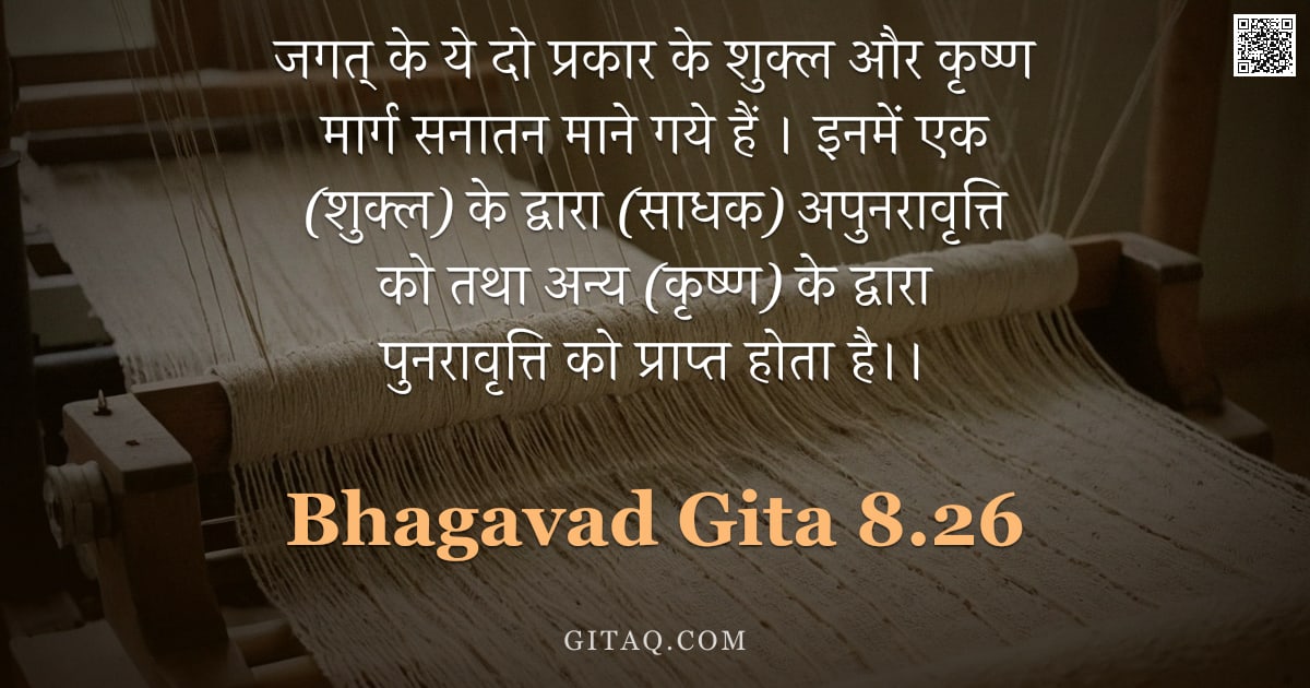 भगवद्गीता 8.26 — "जगत् के ये दो प्रकार के शुक्ल और कृष्ण मार्ग सनातन माने गये हैं । इनमें एक (शुक्ल) के द्वारा (साधक) "