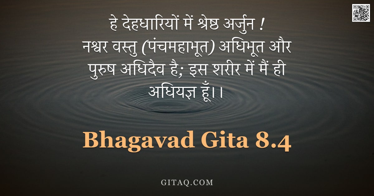 भगवद्गीता 8.4 — "हे देहधारियों में श्रेष्ठ अर्जुन ! नश्वर वस्तु (पंचमहाभूत) अधिभूत और पुरुष अधिदैव है; इस शरीर में मै"