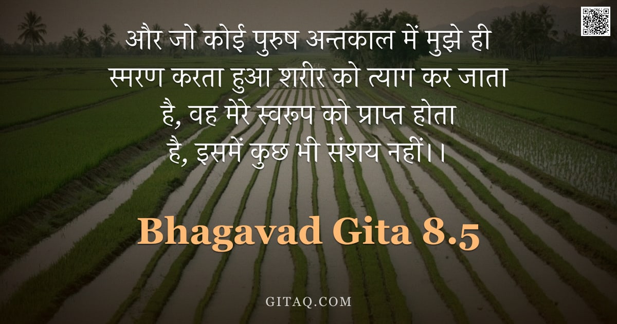 भगवद्गीता 8.5 — "और जो कोई पुरुष अन्तकाल में मुझे ही स्मरण करता हुआ शरीर को त्याग कर जाता है, वह मेरे स्वरूप को प्राप"