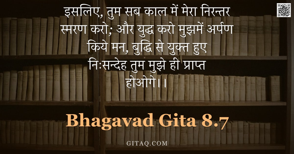 भगवद्गीता 8.7 — "इसलिए, तुम सब काल में मेरा निरन्तर स्मरण करो; और युद्ध करो मुझमें अर्पण किये मन, बुद्धि से युक्त हुए"