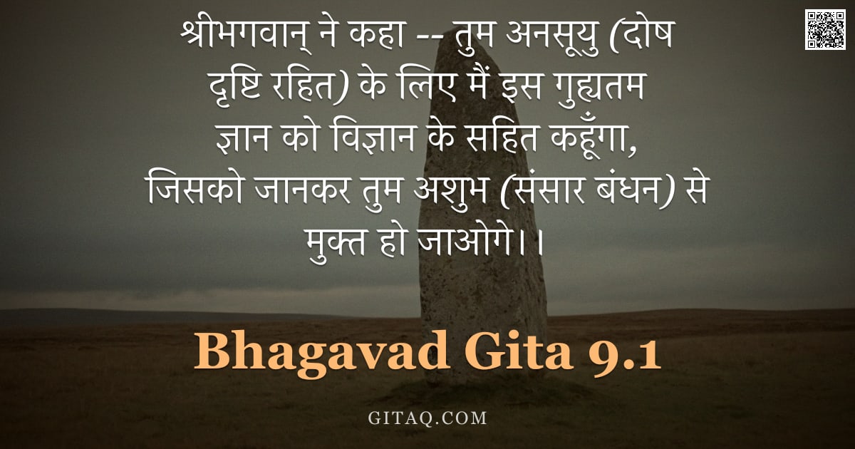 भगवद्गीता 9.1 — "श्रीभगवान् ने कहा -- तुम अनसूयु (दोष दृष्टि रहित) के लिए मैं इस गुह्यतम ज्ञान को विज्ञान के सहित कहू"