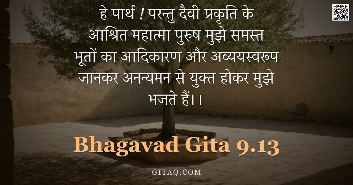 भगवद्गीता 9.13 — "हे पार्थ ! परन्तु दैवी प्रकृति के आश्रित महात्मा पुरुष मुझे समस्त भूतों का आदिकारण और अव्ययस्वरूप जा"