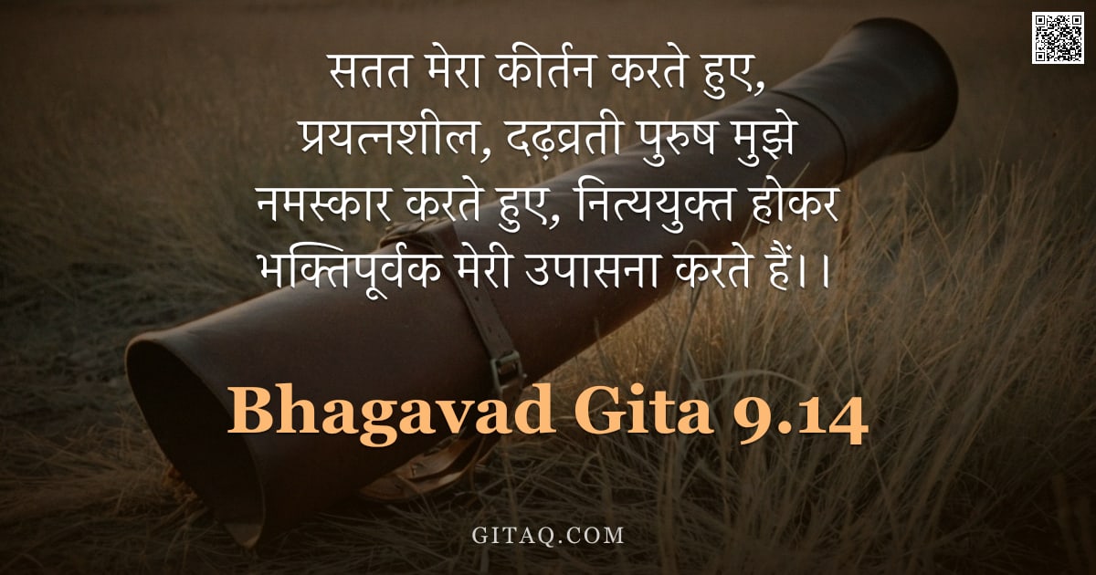 भगवद्गीता 9.14 — "सतत मेरा कीर्तन करते हुए, प्रयत्नशील, दढ़व्रती पुरुष मुझे नमस्कार करते हुए, नित्ययुक्त होकर भक्तिपूर"