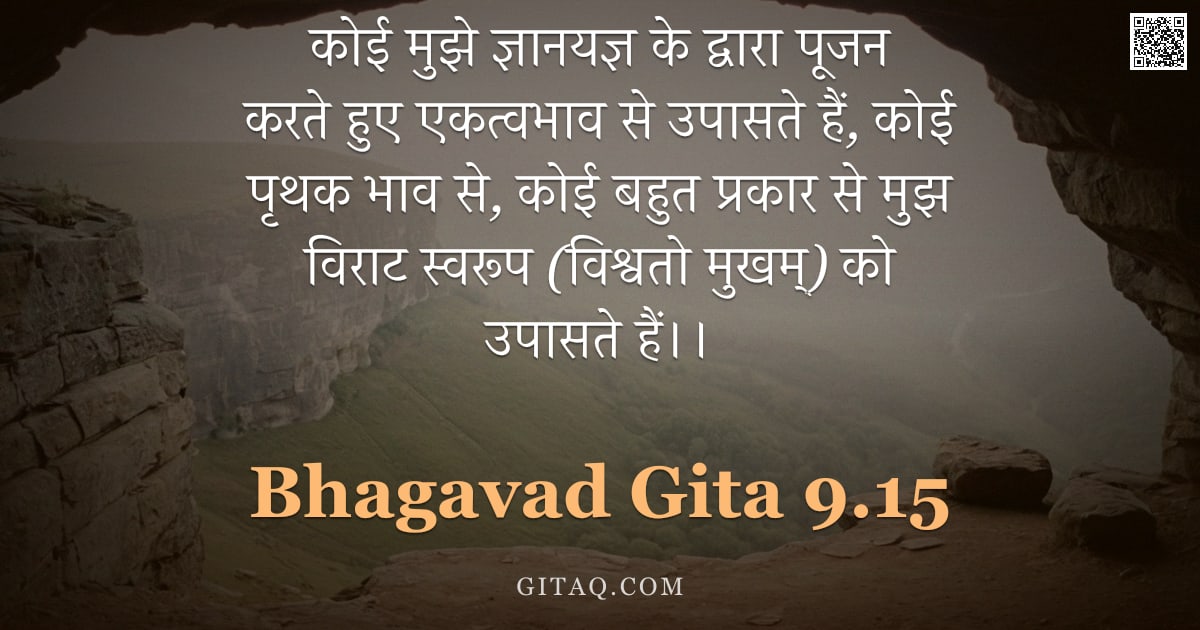 भगवद्गीता 9.15 — "कोई मुझे ज्ञानयज्ञ के द्वारा पूजन करते हुए एकत्वभाव से उपासते हैं, कोई पृथक भाव से, कोई बहुत प्रकार "