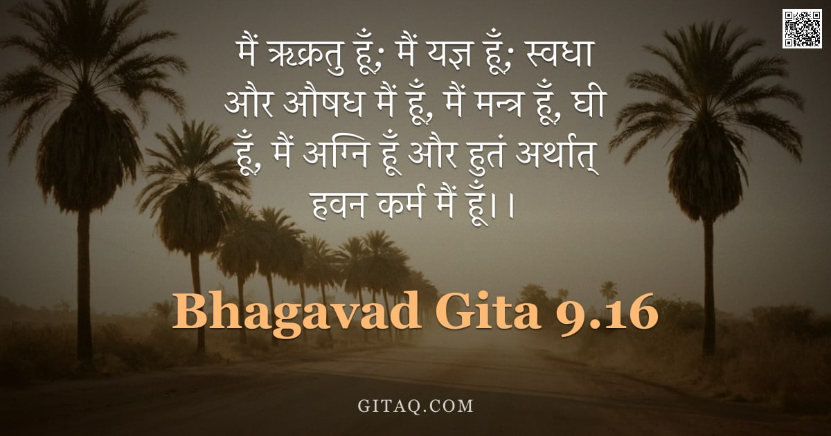 भगवद्गीता 9.16 — "मैं ऋक्रतु हूँ; मैं यज्ञ हूँ; स्वधा और औषध मैं हूँ, मैं मन्त्र हूँ, घी हूँ, मैं अग्नि हूँ और हुतं अर"