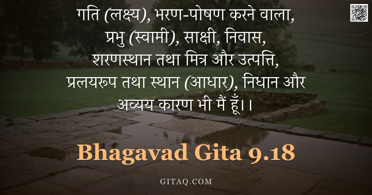 भगवद्गीता 9.18 — "गति (लक्ष्य), भरण-पोषण करने वाला, प्रभु (स्वामी), साक्षी, निवास, शरणस्थान तथा मित्र और उत्पत्ति, प्र"