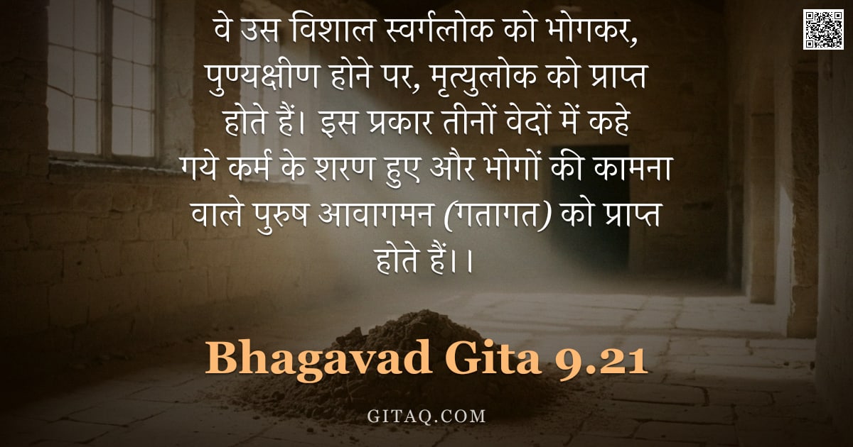 भगवद्गीता 9.21 — "वे उस विशाल स्वर्गलोक को भोगकर, पुण्यक्षीण होने पर, मृत्युलोक को प्राप्त होते हैं। इस प्रकार तीनों व"