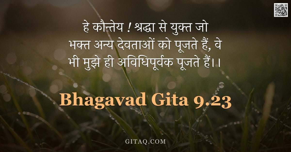 भगवद्गीता 9.23 — "हे कौन्तेय ! श्रद्धा से युक्त जो भक्त अन्य देवताओं को पूजते हैं, वे भी मुझे ही अविधिपूर्वक पूजते हैं"