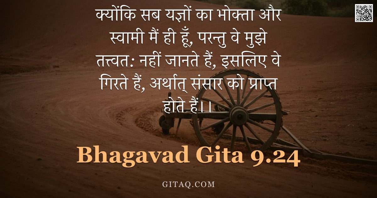 भगवद्गीता 9.24 — "क्योंकि सब यज्ञों का भोक्ता और स्वामी मैं ही हूँ, परन्तु वे मुझे तत्त्वत: नहीं जानते हैं, इसलिए वे ग"