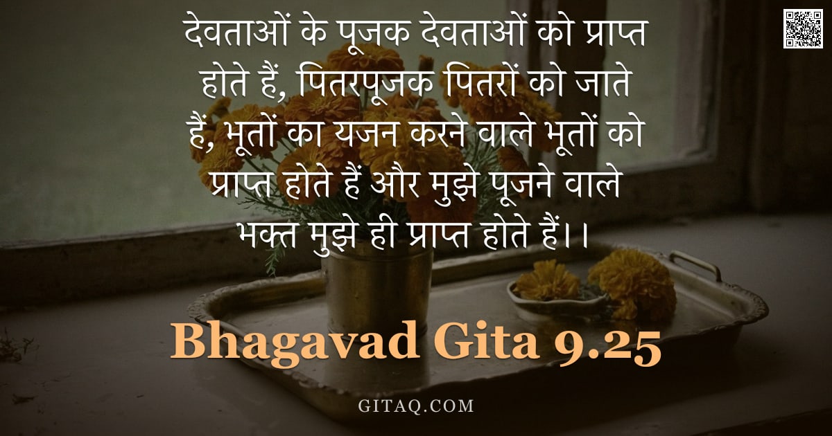 भगवद्गीता 9.25 — "देवताओं के पूजक देवताओं को प्राप्त होते हैं, पितरपूजक पितरों को जाते हैं, भूतों का यजन करने वाले भूत"