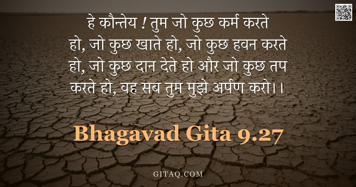 भगवद्गीता 9.27 — "हे कौन्तेय ! तुम जो कुछ कर्म करते हो, जो कुछ खाते हो, जो कुछ हवन करते हो, जो कुछ दान देते हो और जो क"