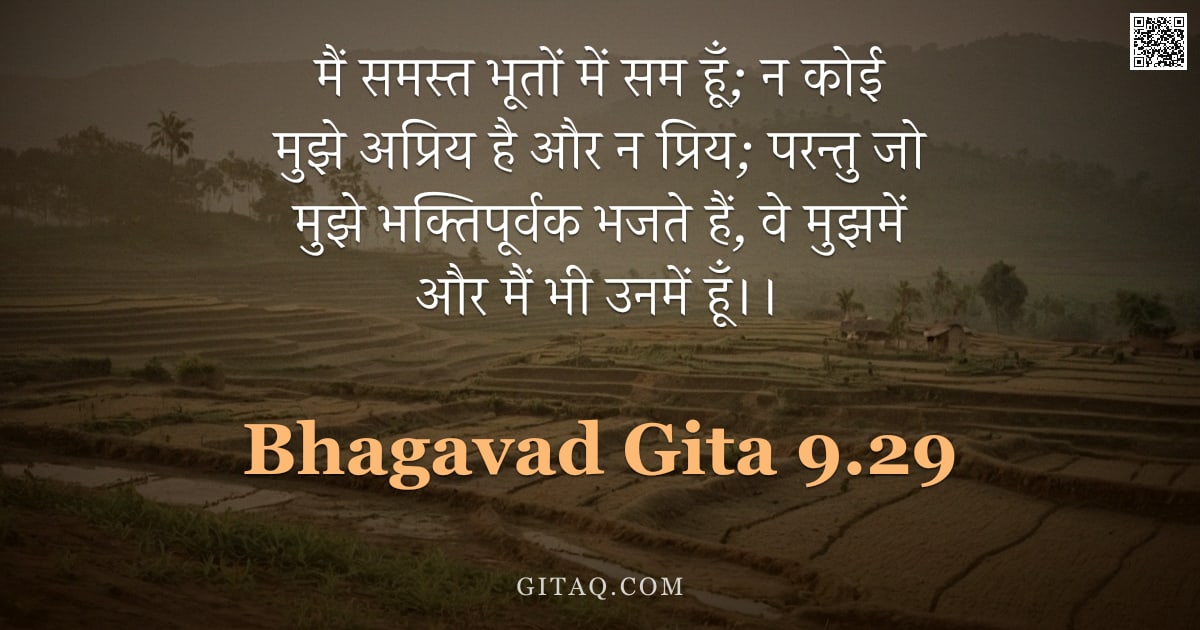 भगवद्गीता 9.29 — "मैं समस्त भूतों में सम हूँ; न कोई मुझे अप्रिय है और न प्रिय; परन्तु जो मुझे भक्तिपूर्वक भजते हैं, वे"