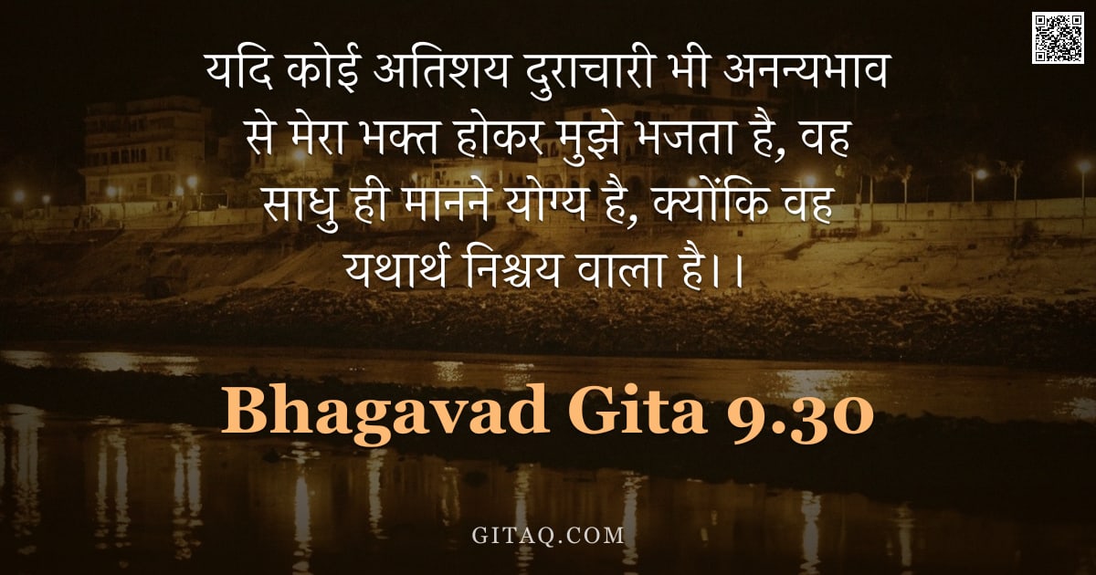 भगवद्गीता 9.30 — "यदि कोई अतिशय दुराचारी भी अनन्यभाव से मेरा भक्त होकर मुझे भजता है, वह साधु ही मानने योग्य है, क्योंक"