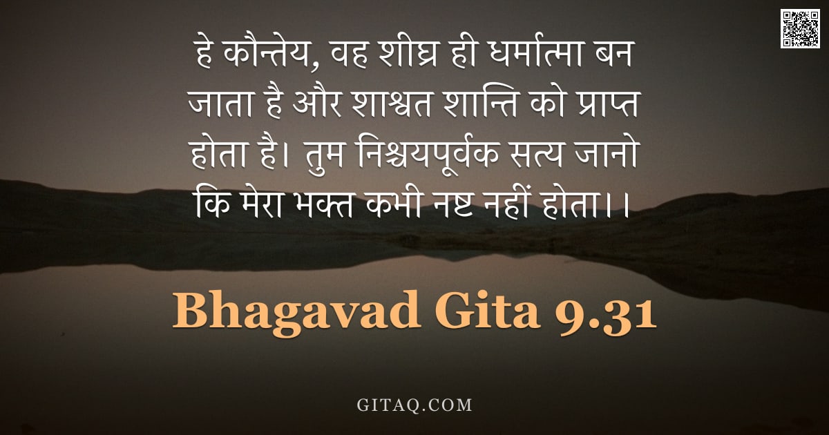 भगवद्गीता 9.31 — "हे कौन्तेय, वह शीघ्र ही धर्मात्मा बन जाता है और शाश्वत शान्ति को प्राप्त होता है। तुम निश्चयपूर्वक स"