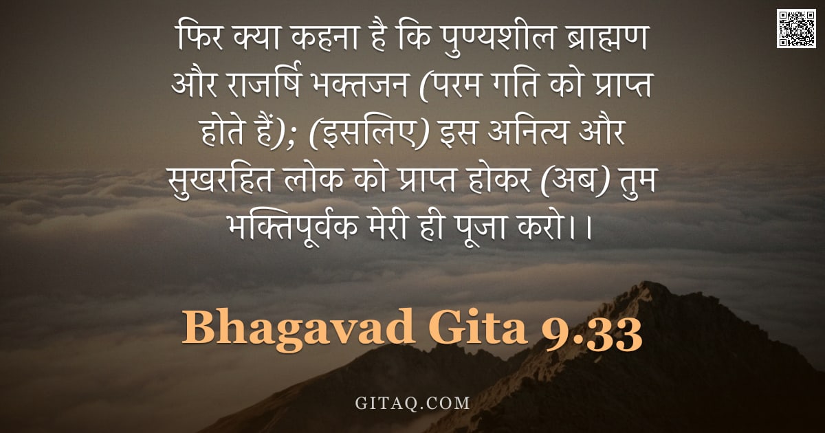 भगवद्गीता 9.33 — "फिर क्या कहना है कि पुण्यशील ब्राह्मण और राजर्षि भक्तजन (परम गति को प्राप्त होते हैं); (इसलिए) इस अन"