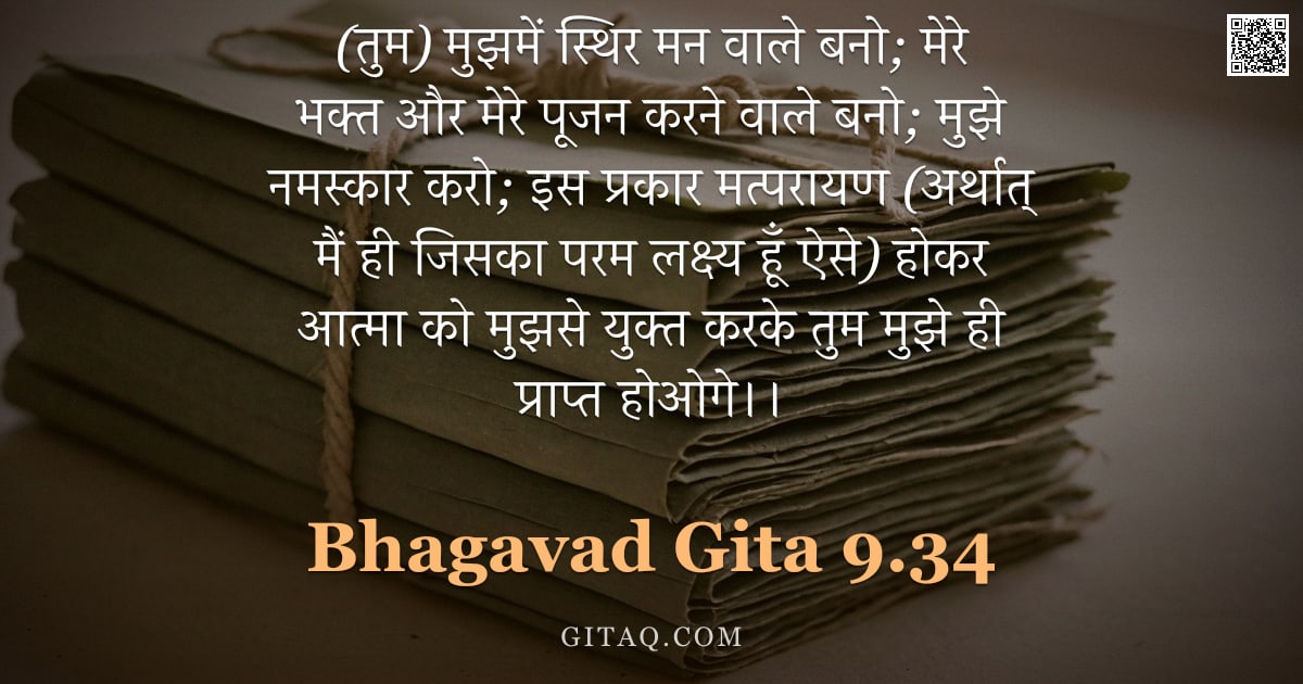 भगवद्गीता 9.34 — "(तुम) मुझमें स्थिर मन वाले बनो; मेरे भक्त और मेरे पूजन करने वाले बनो; मुझे नमस्कार करो; इस प्रकार मत"
