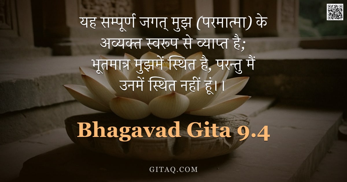 भगवद्गीता 9.4 — "यह सम्पूर्ण जगत् मुझ (परमात्मा) के अव्यक्त स्वरूप से व्याप्त है; भूतमात्र मुझमें स्थित है, परन्तु मै"