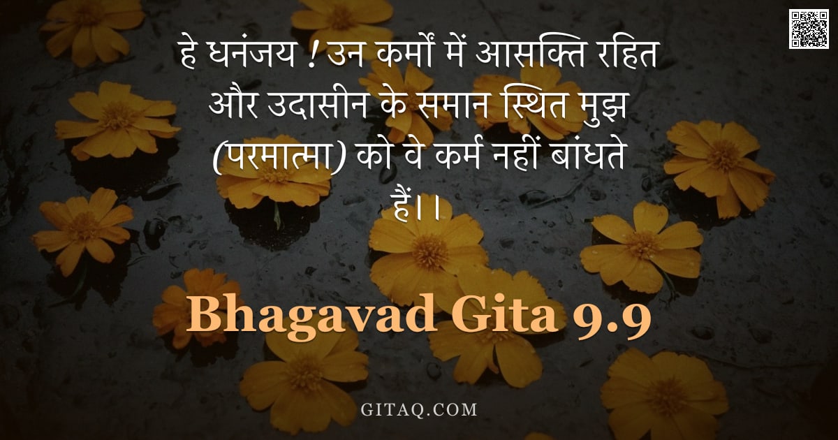 भगवद्गीता 9.9 — "हे धनंजय ! उन कर्मों में आसक्ति रहित और उदासीन के समान स्थित मुझ (परमात्मा) को वे कर्म नहीं बांधते ह"