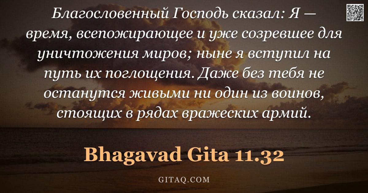 Бхагавад-гита 11.32 — "Благословенный Господь сказал: Я — время, всепожирающее и уже созревшее для уничтожения миров; ныне "