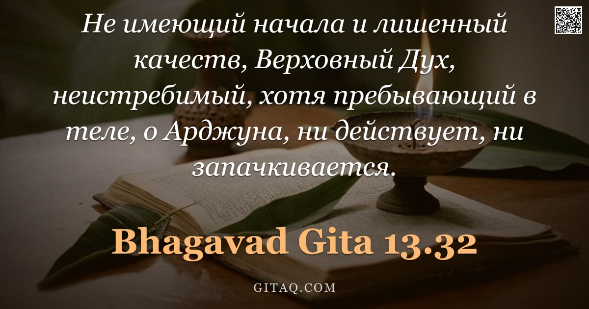 Бхагавад-гита 13.32 — "Не имеющий начала и лишенный качеств, Верховный Дух, неистребимый, хотя пребывающий в теле, о Арджун"