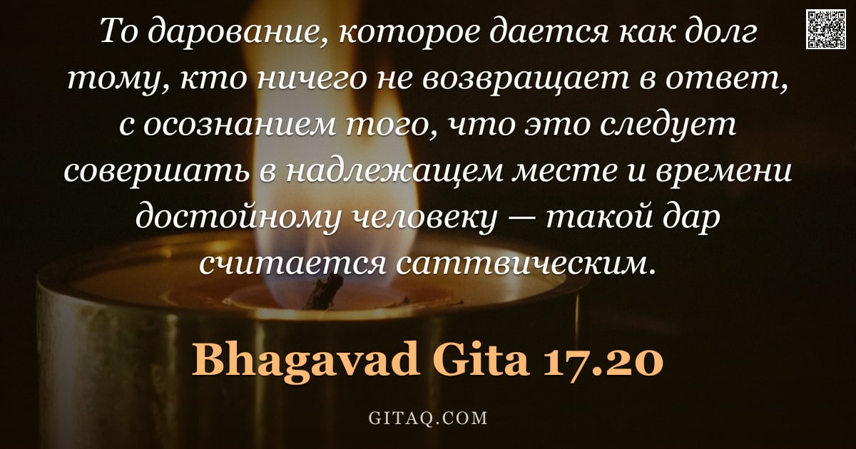 Бхагавад-гита 17.20 — "То дарование, которое дается как долг тому, кто ничего не возвращает в ответ, с осознанием того, что"