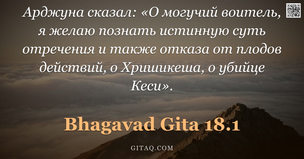 Бхагавад-гита 18.1 — "Арджуна сказал: «О могучий воитель, я желаю познать истинную суть отречения и также отказа от плодов"