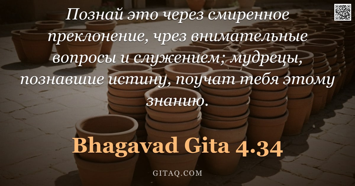 Бхагавад-гита 4.34 — "Познай это через смиренное преклонение, чрез внимательные вопросы и служением; мудрецы, познавшие ис"